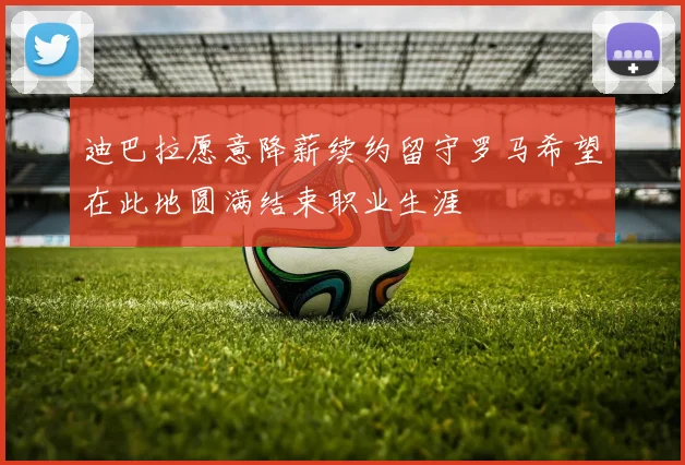 迪巴拉愿意降薪续约留守罗马希望在此地圆满结束职业生涯