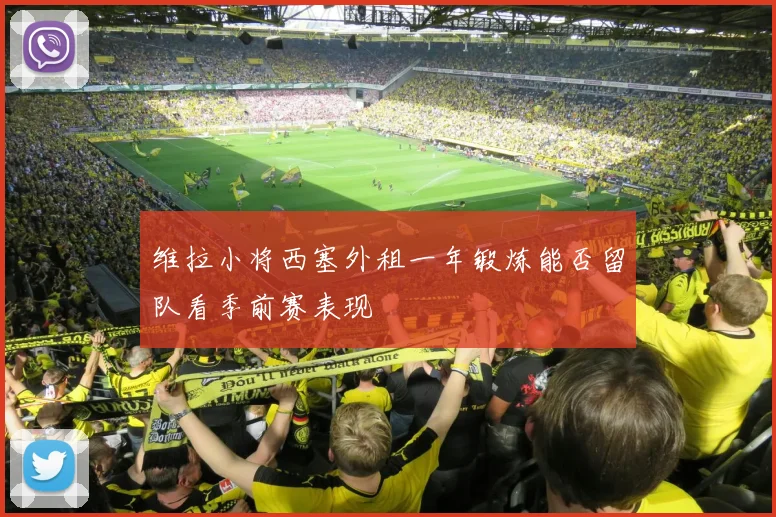 维拉小将西塞外租一年锻炼能否留队看季前赛表现