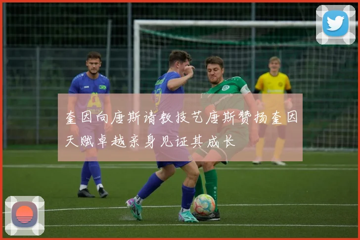 奎因向唐斯请教技艺唐斯赞扬奎因天赋卓越亲身见证其成长