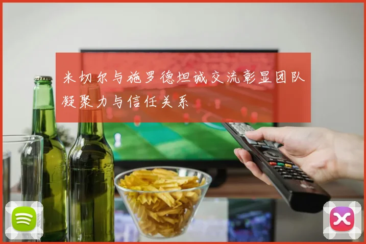 米切尔与施罗德坦诚交流彰显团队凝聚力与信任关系