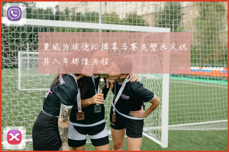 曼城为埃德松揭幕马赛克壁画庆祝其八年辉煌历程