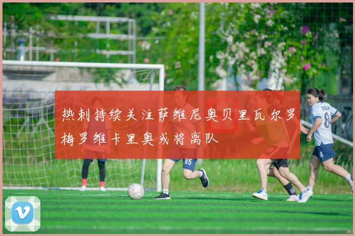 热刺持续关注萨维尼奥贝里瓦尔罗梅罗维卡里奥或将离队