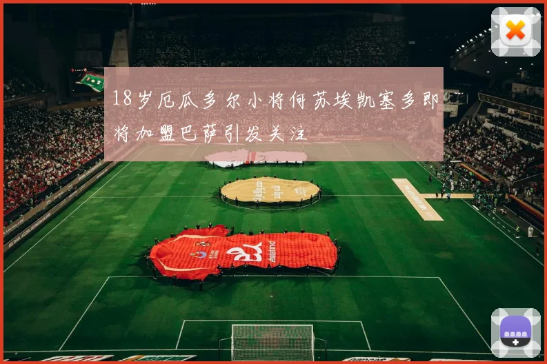 18岁厄瓜多尔小将何苏埃凯塞多即将加盟巴萨引发关注