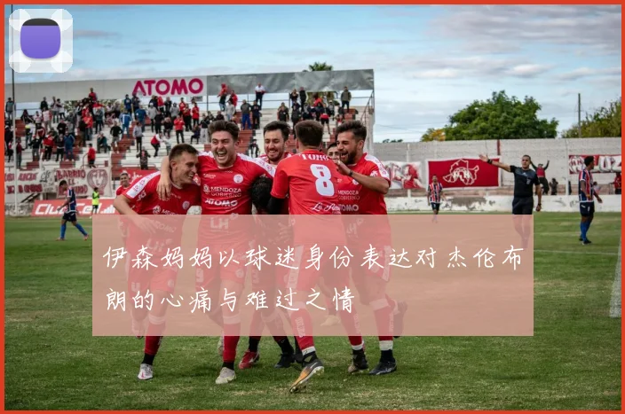 伊森妈妈以球迷身份表达对杰伦布朗的心痛与难过之情