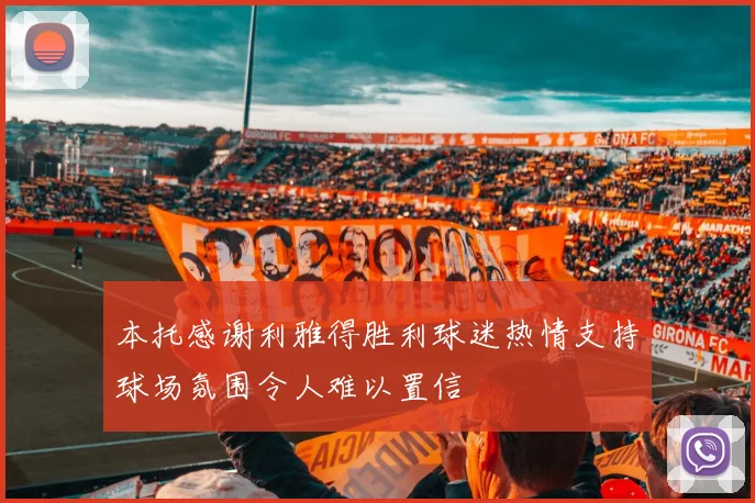 本托感谢利雅得胜利球迷热情支持球场氛围令人难以置信