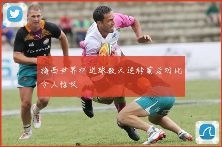 梅西世界杯进球数大逆转前后对比令人惊叹