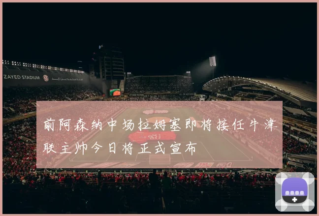 前阿森纳中场拉姆塞即将接任牛津联主帅今日将正式宣布
