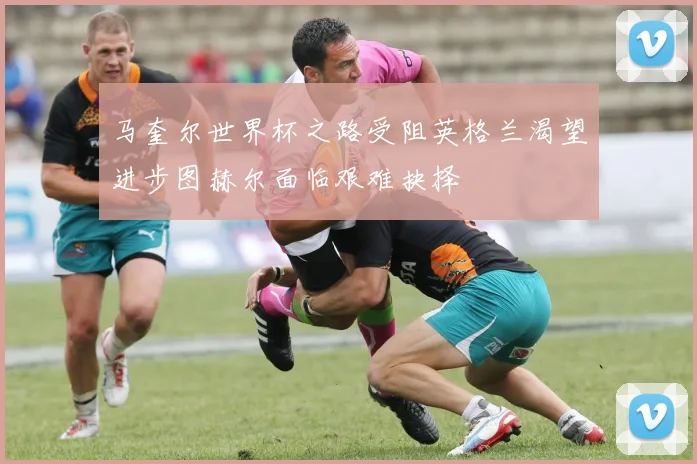 马奎尔世界杯之路受阻英格兰渴望进步图赫尔面临艰难抉择