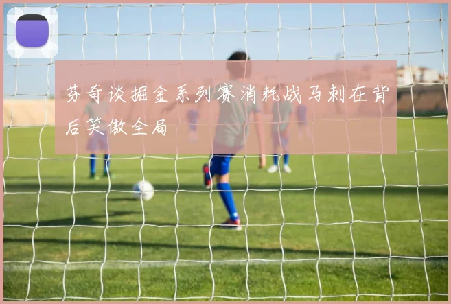 芬奇谈掘金系列赛消耗战马刺在背后笑傲全局